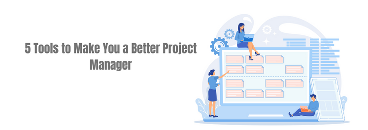 5 Tools to Make You a Better Project Manager
