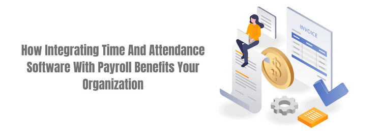 Integrating Time And Attendance Software With Payroll Benefits Your Organization