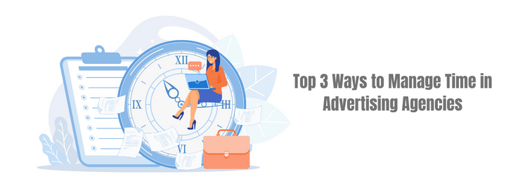 Top 3 Ways to Manage Time in Advertising Agencies